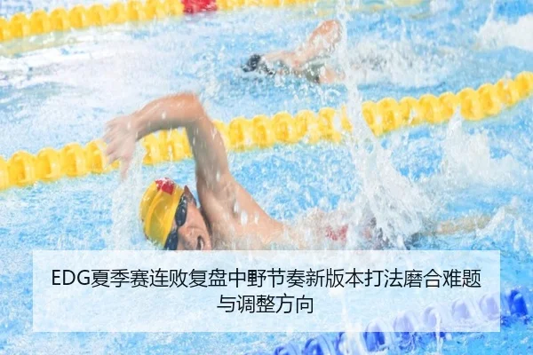 EDG夏季赛连败复盘中野节奏新版本打法磨合难题与调整方向